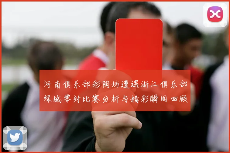 河南俱乐部彩陶坊遭遇浙江俱乐部绿城零封比赛分析与精彩瞬间回顾