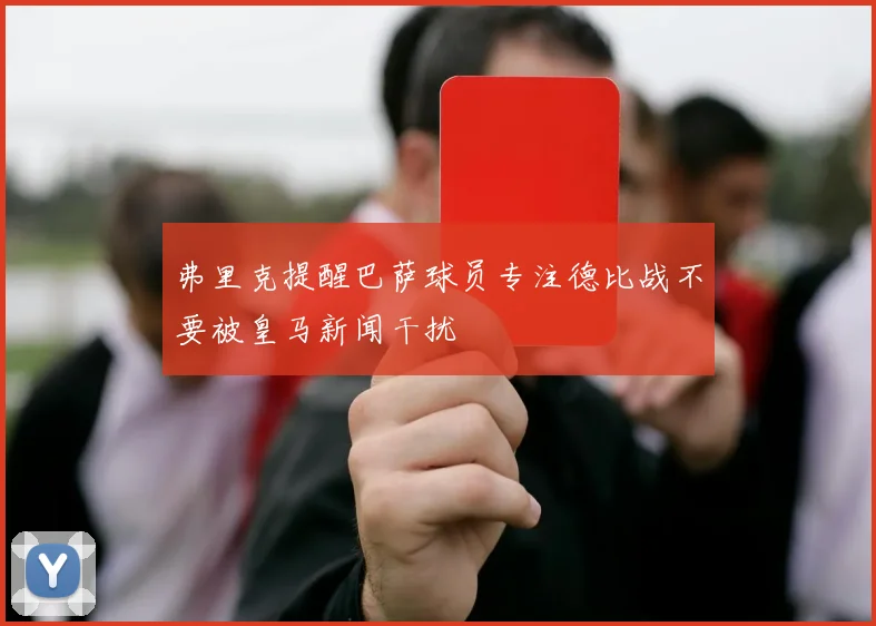 弗里克提醒巴萨球员专注德比战不要被皇马新闻干扰