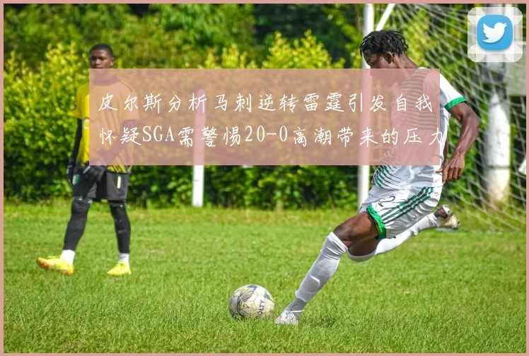 皮尔斯分析马刺逆转雷霆引发自我怀疑SGA需警惕20-0高潮带来的压力