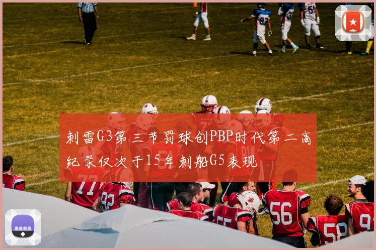 刺雷G3第三节罚球创PBP时代第二高纪录仅次于15年刺船G5表现