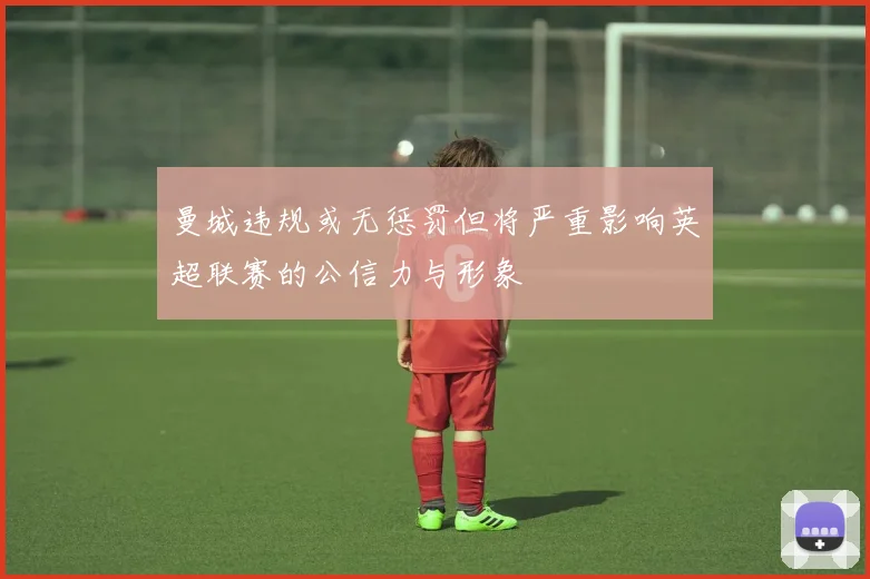 曼城违规或无惩罚但将严重影响英超联赛的公信力与形象